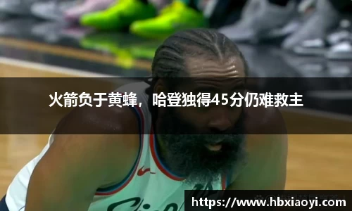 火箭负于黄蜂，哈登独得45分仍难救主