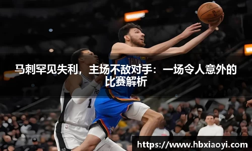 马刺罕见失利，主场不敌对手：一场令人意外的比赛解析