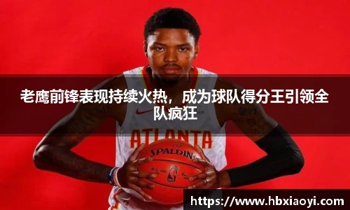 老鹰前锋表现持续火热，成为球队得分王引领全队疯狂