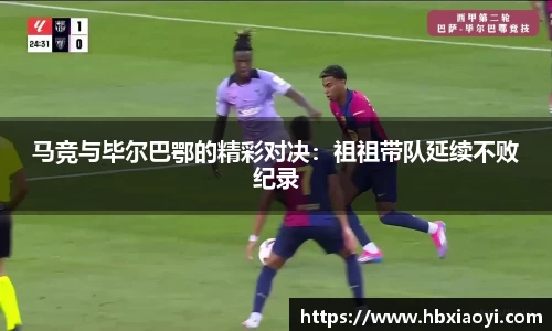 马竞与毕尔巴鄂的精彩对决：祖祖带队延续不败纪录