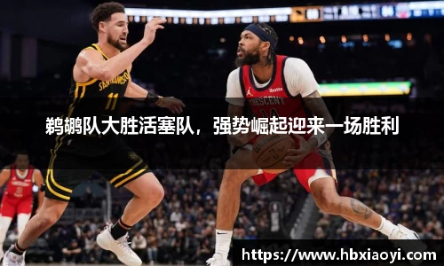 鹈鹕队大胜活塞队，强势崛起迎来一场胜利