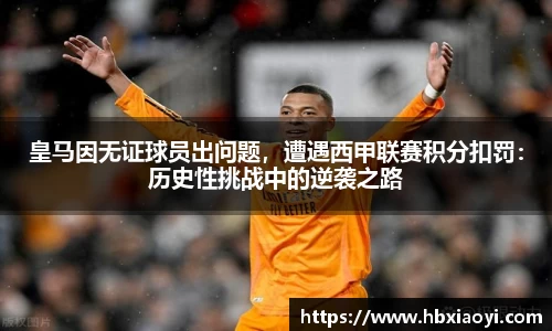 皇马因无证球员出问题，遭遇西甲联赛积分扣罚：历史性挑战中的逆袭之路