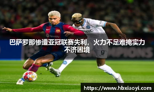 巴萨罗那惨遭亚冠联赛失利，火力不足难掩实力不济困境