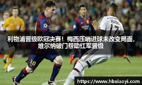 利物浦晋级欧冠决赛！梅西压哨进球未改变局面，维尔纳破门帮助红军晋级