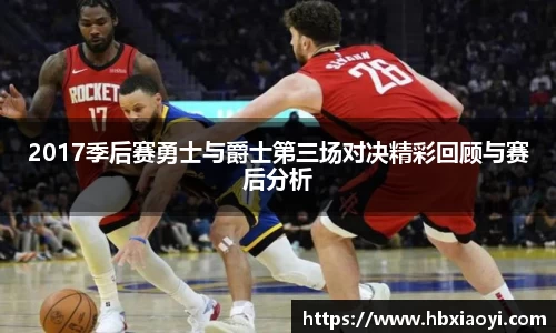 2017季后赛勇士与爵士第三场对决精彩回顾与赛后分析