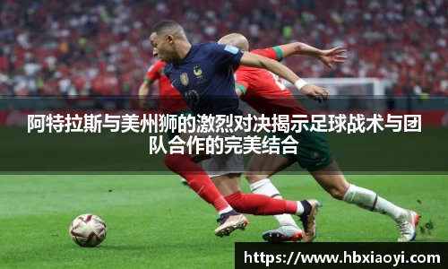 阿特拉斯与美州狮的激烈对决揭示足球战术与团队合作的完美结合