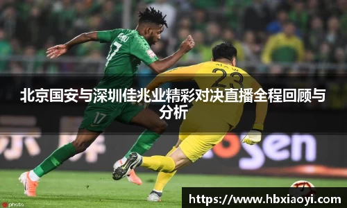 北京国安与深圳佳兆业精彩对决直播全程回顾与分析