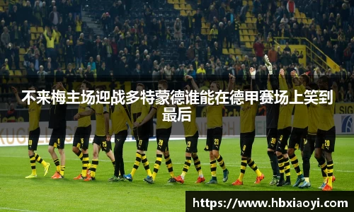 不来梅主场迎战多特蒙德谁能在德甲赛场上笑到最后