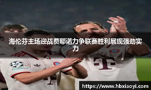 海伦芬主场迎战费耶诺力争联赛胜利展现强劲实力