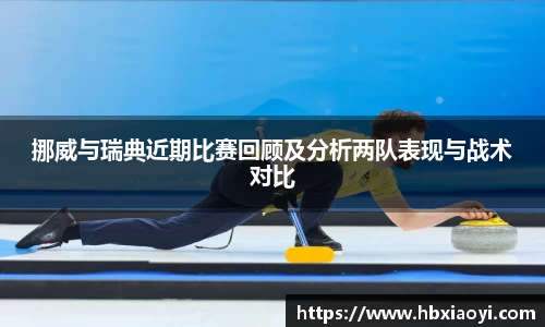 挪威与瑞典近期比赛回顾及分析两队表现与战术对比