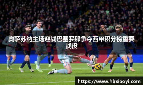 奥萨苏纳主场迎战巴塞罗那争夺西甲积分榜重要战役