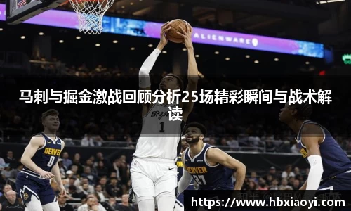 马刺与掘金激战回顾分析25场精彩瞬间与战术解读