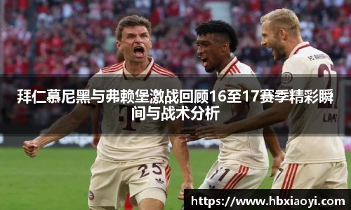 拜仁慕尼黑与弗赖堡激战回顾16至17赛季精彩瞬间与战术分析