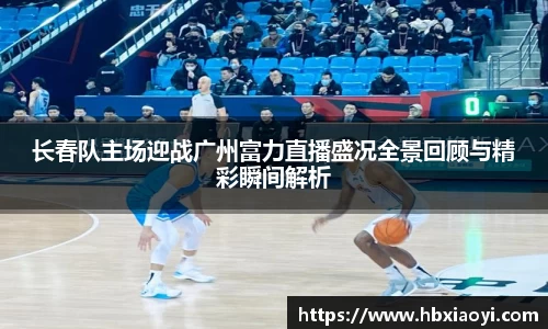 长春队主场迎战广州富力直播盛况全景回顾与精彩瞬间解析