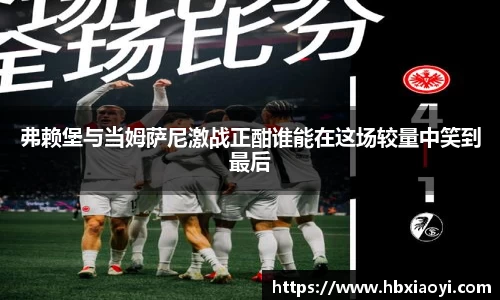 弗赖堡与当姆萨尼激战正酣谁能在这场较量中笑到最后