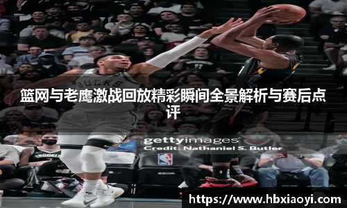 篮网与老鹰激战回放精彩瞬间全景解析与赛后点评