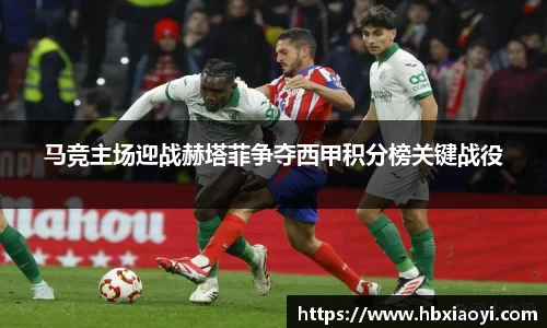 马竞主场迎战赫塔菲争夺西甲积分榜关键战役