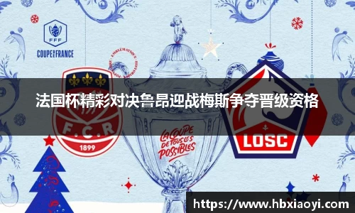 法国杯精彩对决鲁昂迎战梅斯争夺晋级资格