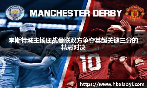 李斯特城主场迎战曼联双方争夺英超关键三分的精彩对决