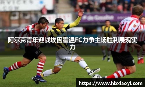 阿尔克青年迎战埃因霍温FC力争主场胜利展现实力