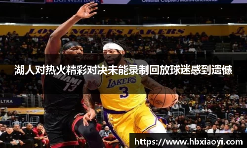湖人对热火精彩对决未能录制回放球迷感到遗憾