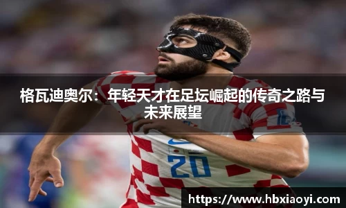 格瓦迪奥尔：年轻天才在足坛崛起的传奇之路与未来展望