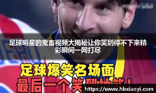 足球明星的鬼畜视频大揭秘让你笑到停不下来精彩瞬间一网打尽