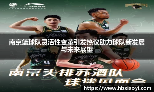 南京篮球队灵活性变革引发热议助力球队新发展与未来展望