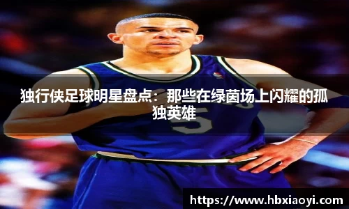 独行侠足球明星盘点：那些在绿茵场上闪耀的孤独英雄