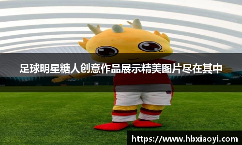 足球明星糖人创意作品展示精美图片尽在其中