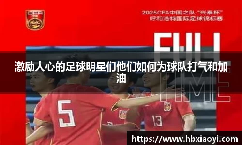 激励人心的足球明星们他们如何为球队打气和加油