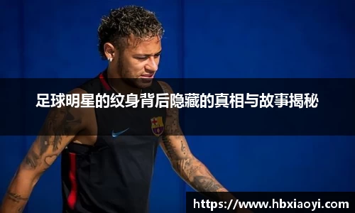 足球明星的纹身背后隐藏的真相与故事揭秘