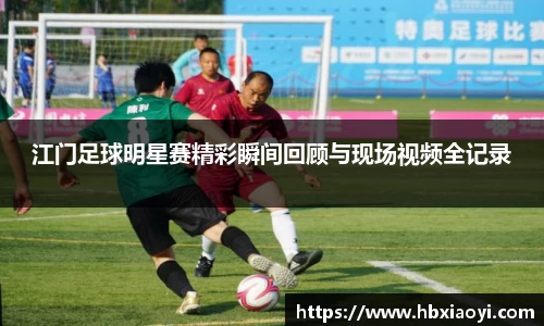 江门足球明星赛精彩瞬间回顾与现场视频全记录